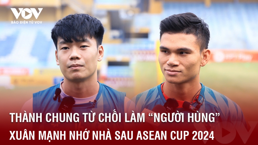 Thành Chung từ chối làm "người hùng", Xuân Mạnh nhớ nhà sau ASEAN Cup 2024